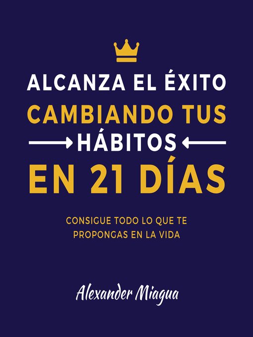 Title details for Alcanza el éxito cambiando tus hábitos en 21 días by Alexander Miagua - Available